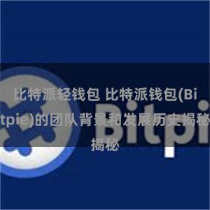 比特派轻钱包 比特派钱包(Bitpie)的团队背景和发展历史揭秘
