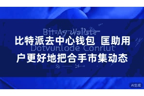 比特派去中心钱包  匡助用户更好地把合手市集动态