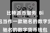 比特派币服务 Bitpie钱包当作一款驰名的数字货币钱包