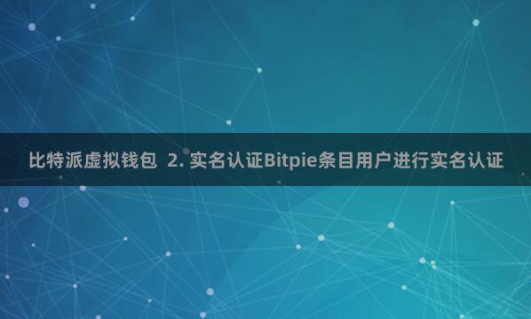 比特派虚拟钱包  2. 实名认证Bitpie条目用户进行实名认证