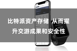 比特派资产存储  从而擢升交游成果和安全性