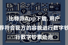 比特派App下载  用户不错遴荐符合我方的容貌进行数字钞票处治