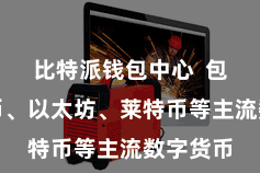 比特派钱包中心  包括比特币、以太坊、莱特币等主流数字货币