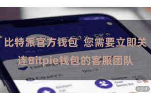比特派官方钱包  您需要立即关连Bitpie钱包的客服团队
